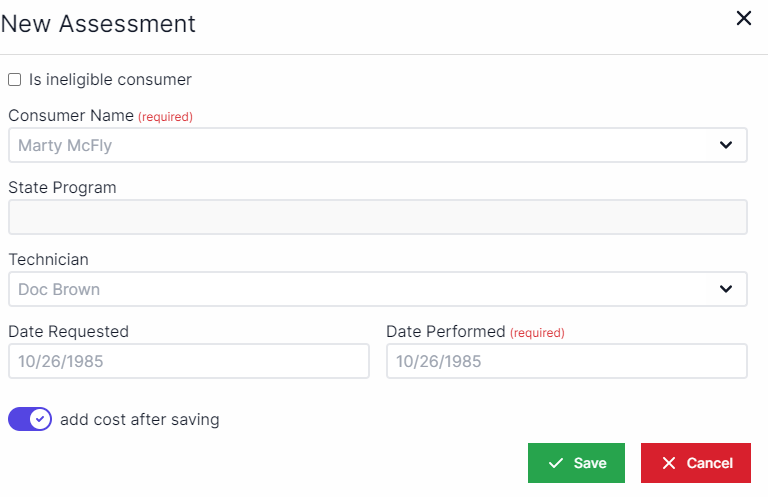 New assessment pop-up with checkbox for if the consumer is ineligible. Below that is a drop-down box for Consumer name and below that the state program will automatically populate.  Below state program is a drop-down box for technician and below technician to the left is a text box for date requested.  Below technician to the left is a text box for date performed. Beneath the date requested text box is a toggle for add cost after saving. In the bottom right are buttons for Save and Cancel.