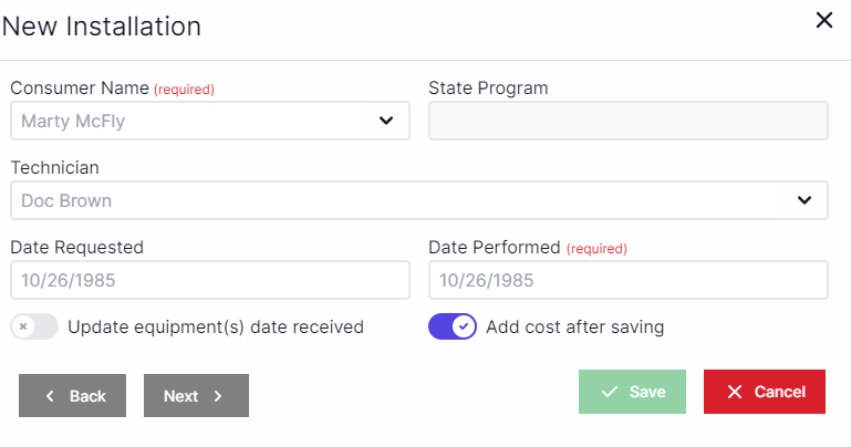 New installation pop-up with consumer name drop-down on the top left and state program drop-down in the top right. Technician drop down is below consumer name. Date requested is below technician and date performed is to the right of date requested. Below date requested is a toggle for update equipment date received. to the right of that is a toggle for add cost after saving. In the bottom left are the Back and Next buttons. In the bottom right are the Save and Cancel buttons.